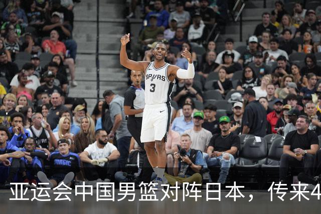 亚运会中国男篮对阵日本，传来4好消息和2坏消息，男篮赢球有戏