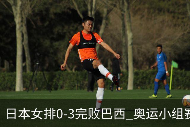 日本女排0-3完败巴西 奥运小组赛两连败出线告急