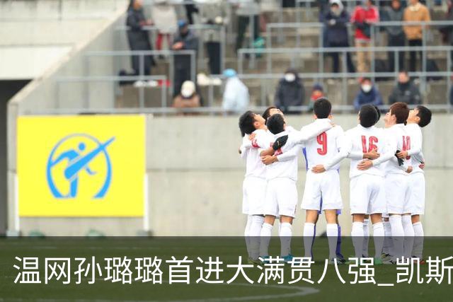 温网孙璐璐首进大满贯八强 凯斯伤退鲍里妮晋级